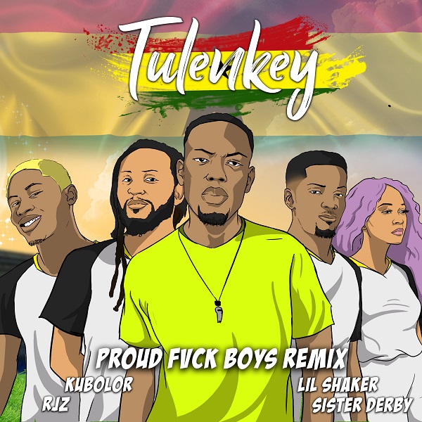 Tulenkey Proud Fuck Boys( Ghana Version) Feat Lil Shaker RJZ Kubolor Sister Derby