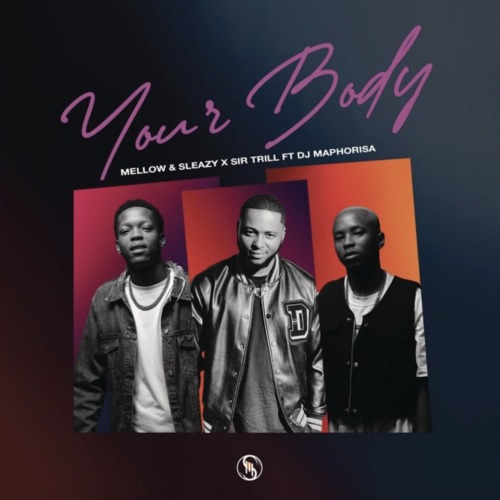 Mellow & Sleazy, Sir Trill – Your Body ft. DJ Maphorisa