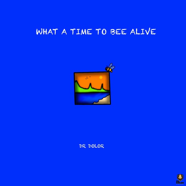 Dr Dolor What A Time To Bee Alive Album
